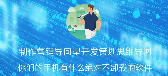 制作营销导向型开发策划思维导图 你们的手机有什么绝对不卸载的软件？